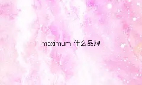 maximum什么品牌(maxmid是什么牌子)